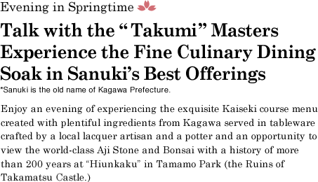 Talk with the“Takumi”Masters Experience the Fine Culinary Dining
										Soak in Sanuki's Best Offerings